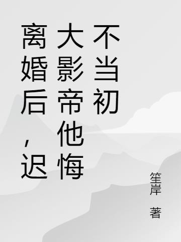 离婚后,迟大影帝他悔不当初