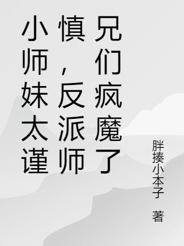 小师妹太谨慎,反派师兄们疯魔了