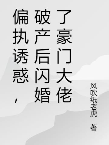 偏执诱惑,破产后闪婚了豪门大佬