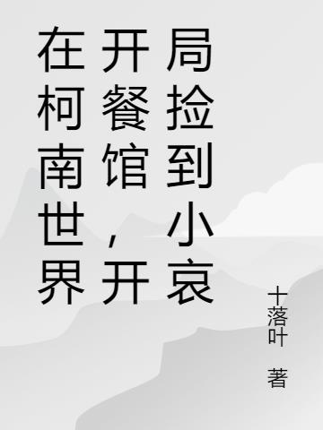 在柯南世界开餐馆,开局捡到小哀