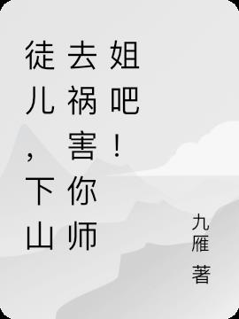 徒儿,下山去祸害你师姐吧！