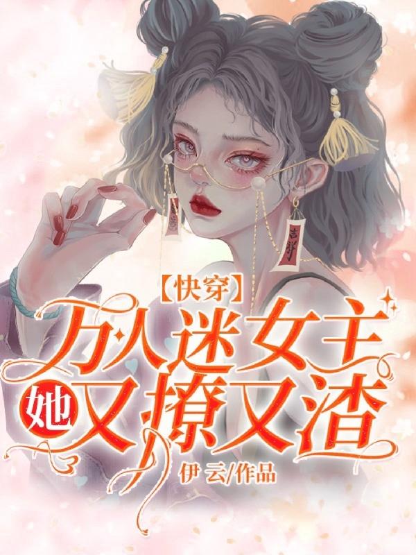 快穿：万人迷女主她又撩又渣