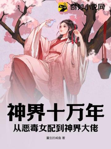 神界十万年,从恶毒女配到神界大佬