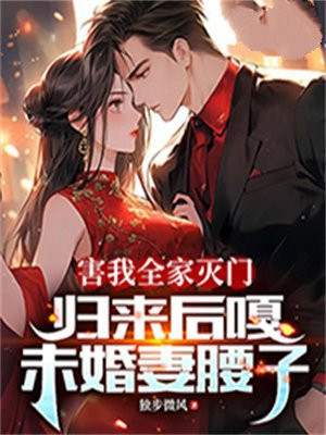 害我全家灭门，归来后嘎未婚妻腰子